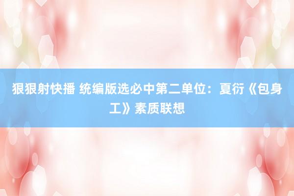 狠狠射快播 统编版选必中第二单位：夏衍《包身工》素质联想
