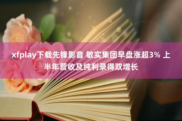 xfplay下载先锋影音 敏实集团早盘涨超3% 上半年营收及纯利录得双增长