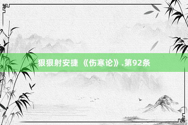 狠狠射安捷 《伤寒论》.第92条