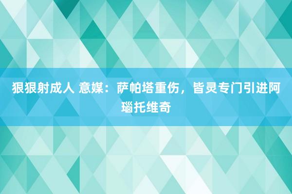 狠狠射成人 意媒：萨帕塔重伤，皆灵专门引进阿瑙托维奇