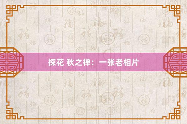 探花 秋之禅：一张老相片