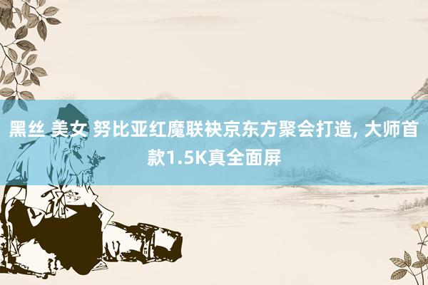 黑丝 美女 努比亚红魔联袂京东方聚会打造， 大师首款1.5K真全面屏