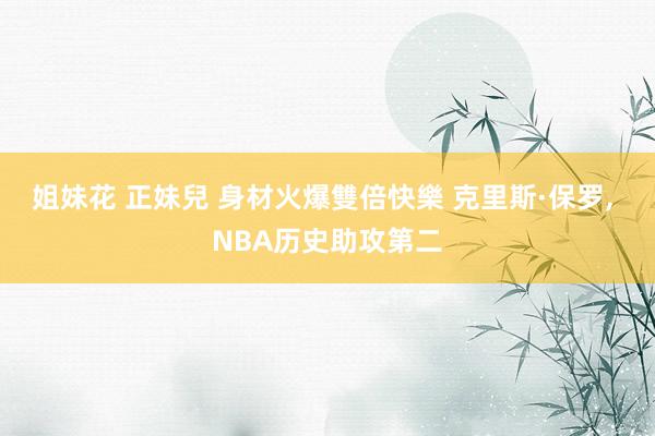姐妹花 正妹兒 身材火爆雙倍快樂 克里斯·保罗, NBA历史助攻第二