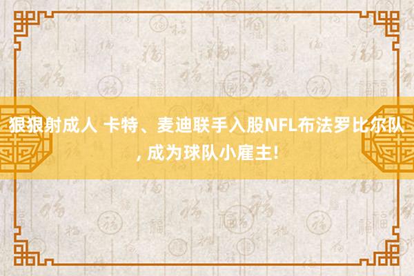 狠狠射成人 卡特、麦迪联手入股NFL布法罗比尔队, 成为球队小雇主!