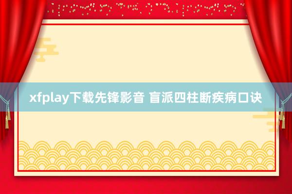 xfplay下载先锋影音 盲派四柱断疾病口诀