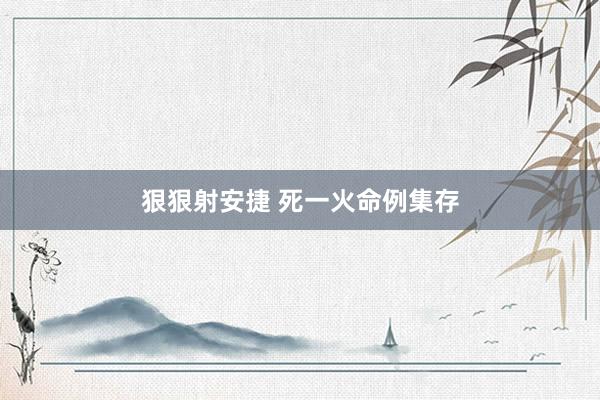 狠狠射安捷 死一火命例集存