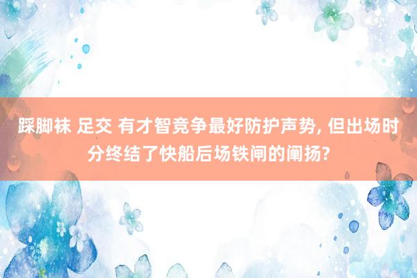 踩脚袜 足交 有才智竞争最好防护声势, 但出场时分终结了快船后场铁闸的阐扬?