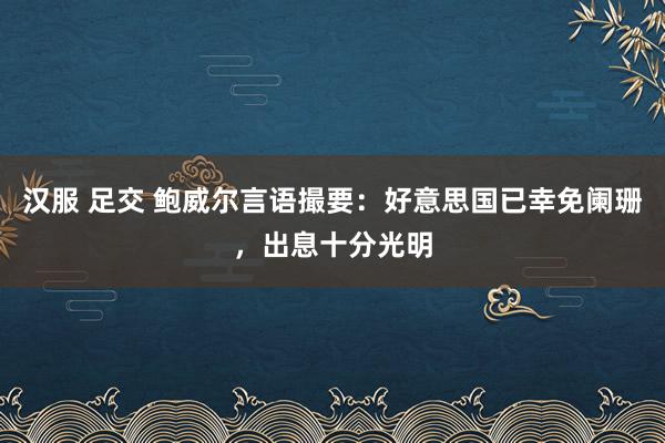 汉服 足交 鲍威尔言语撮要：好意思国已幸免阑珊，出息十分光明
