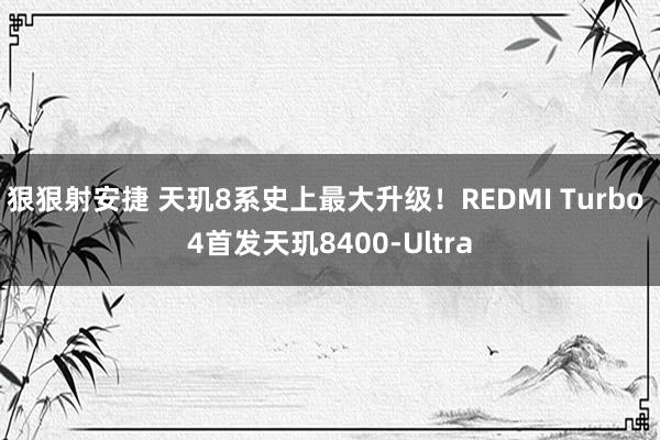 狠狠射安捷 天玑8系史上最大升级！REDMI Turbo 4首发天玑8400-Ultra