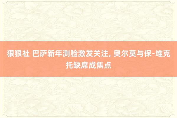 狠狠社 巴萨新年测验激发关注, 奥尔莫与保-维克托缺席成焦点