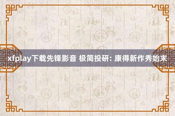 xfplay下载先锋影音 极简投研: 康得新作秀始末