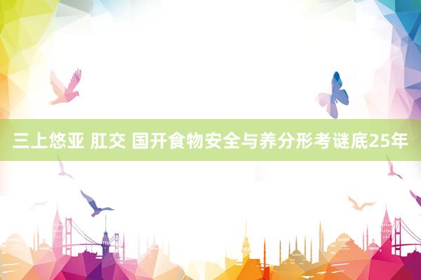 三上悠亚 肛交 国开食物安全与养分形考谜底25年