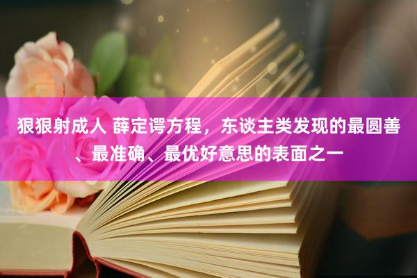 狠狠射成人 薛定谔方程，东谈主类发现的最圆善、最准确、最优好意思的表面之一