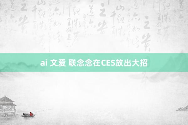 ai 文爱 联念念在CES放出大招
