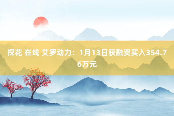 探花 在线 艾罗动力：1月13日获融资买入354.76万元