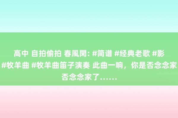 高中 自拍偷拍 春風閑: #简谱 #经典老歌 #影视歌曲 #牧羊曲 #牧羊曲笛子演奏 此曲一响，你是否念念家了……