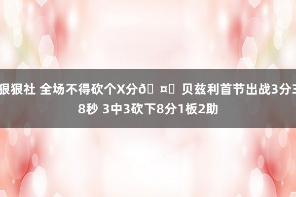 狠狠社 全场不得砍个X分🤔贝兹利首节出战3分38秒 3中3砍下8分1板2助