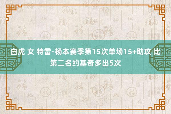 白虎 女 特雷-杨本赛季第15次单场15+助攻 比第二名约基奇多出5次