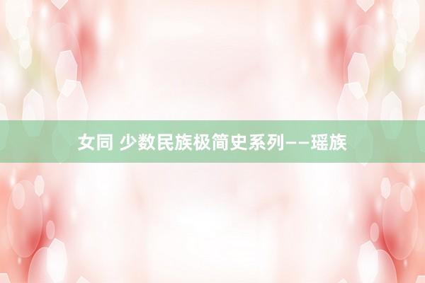 女同 少数民族极简史系列——瑶族