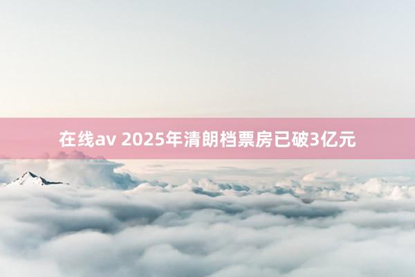 在线av 2025年清朗档票房已破3亿元