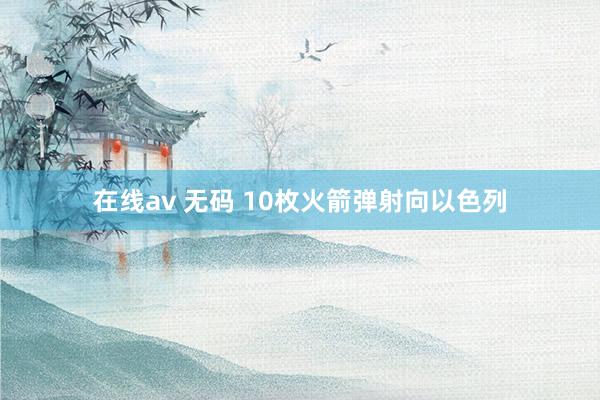 在线av 无码 10枚火箭弹射向以色列