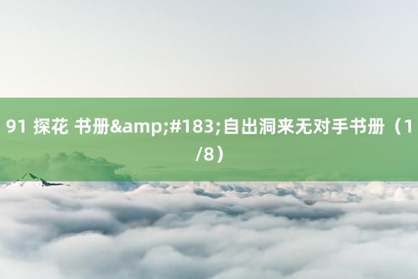 91 探花 书册&#183;自出洞来无对手书册（1/8）