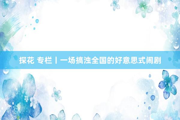 探花 专栏丨一场搞浊全国的好意思式闹剧