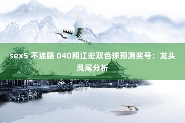 sex5 不迷路 040期江宏双色球预测奖号：龙头凤尾分析
