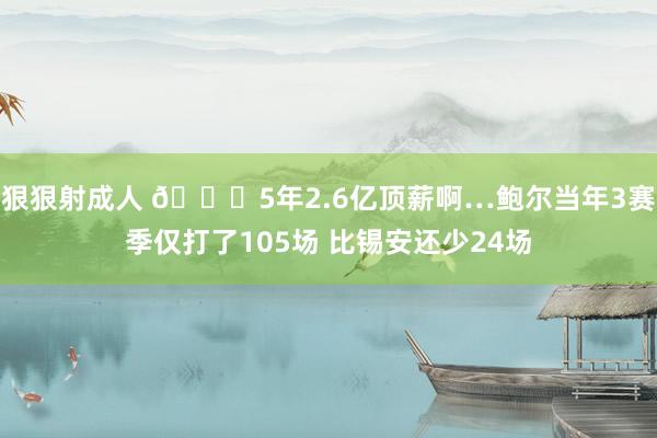 狠狠射成人 🙃5年2.6亿顶薪啊…鲍尔当年3赛季仅打了105场 比锡安还少24场