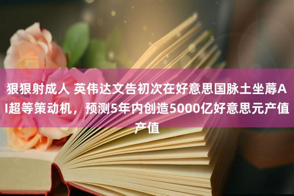 狠狠射成人 英伟达文告初次在好意思国脉土坐蓐AI超等策动机，预测5年内创造5000亿好意思元产值
