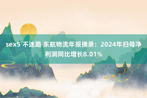 sex5 不迷路 东航物流年报摘录：2024年归母净利润同比增长8.01%