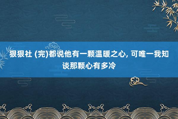 狠狠社 (完)都说他有一颗温暖之心, 可唯一我知谈那颗心有多冷