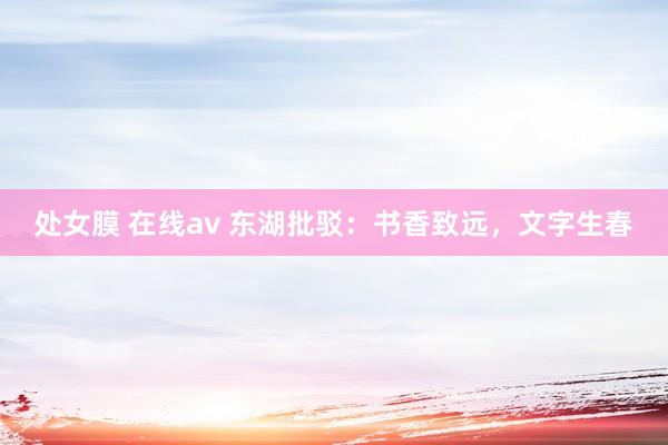 处女膜 在线av 东湖批驳：书香致远，文字生春