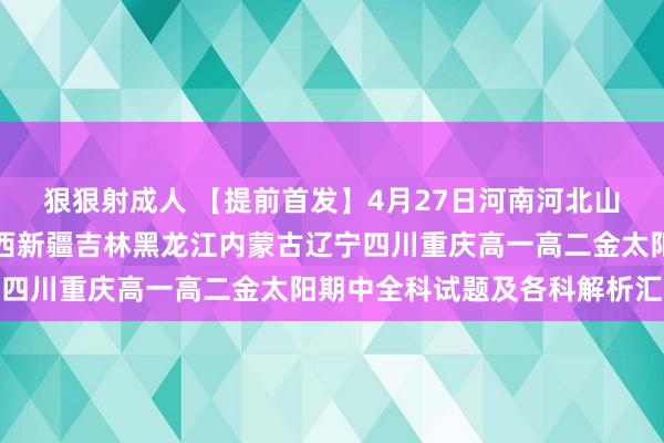狠狠射成人 【提前首发】4月27日河南河北山东山西广东广西江西陕西新疆吉林黑龙江内蒙古辽宁四川重庆高一高二金太阳期中全科试题及各科解析汇总