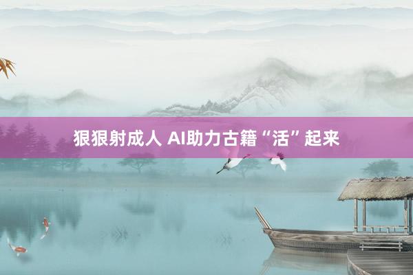 狠狠射成人 AI助力古籍“活”起来