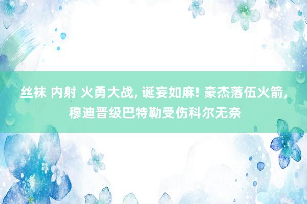 丝袜 内射 火勇大战, 诞妄如麻! 豪杰落伍火箭, 穆迪晋级巴特勒受伤科尔无奈
