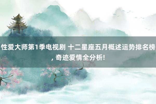 性爱大师第1季电视剧 十二星座五月概述运势排名榜, 奇迹爱情全分析!
