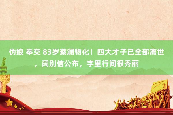 伪娘 拳交 83岁蔡澜物化！四大才子已全部离世，阔别信公布，字里行间很秀丽